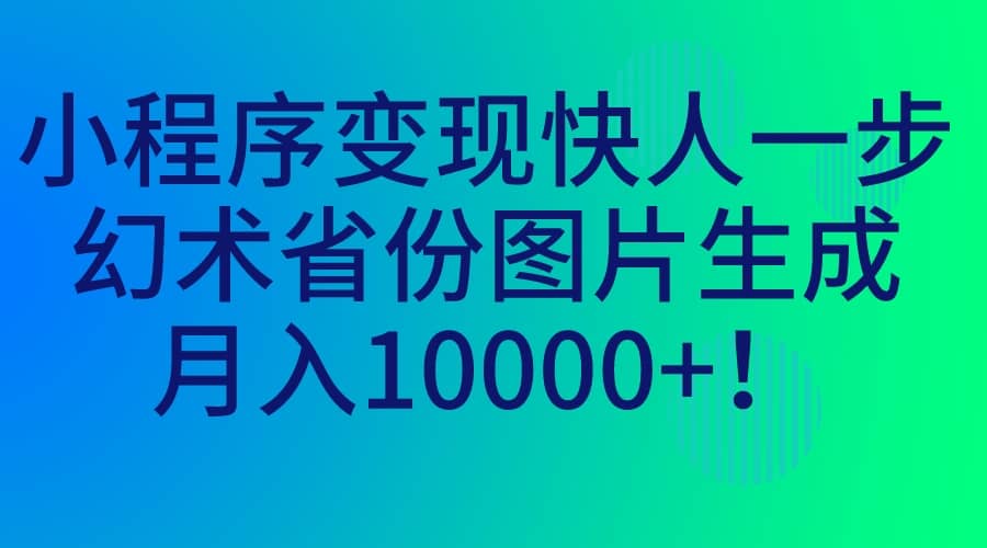 小程序变现快人一步，幻术省份图片生成，月入10000-紫爵资源库