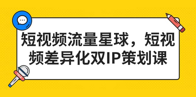 短视频流量星球，短视频差异化双IP策划课（2023新版）-紫爵资源库