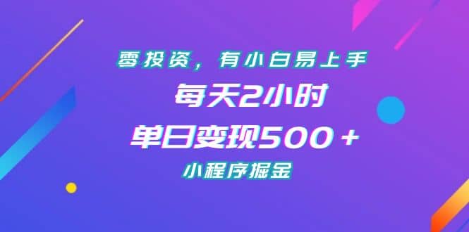 零投资，有小白易上手，每天2小时，单日变现500＋，小程序掘金-紫爵资源库