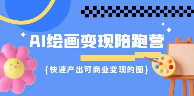 AI绘画·变现陪跑营，快速产出可商业变现的图（11节课）-紫爵资源库