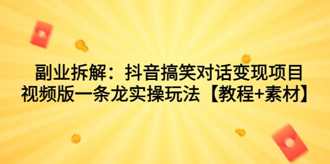 副业拆解：抖音搞笑对话变现项目，视频版一条龙实操教程-紫爵资源库