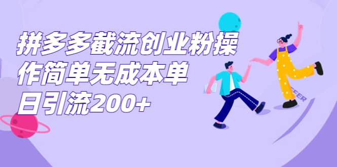 拼多多截流创业粉操作简单无成本单日引流200-紫爵资源库