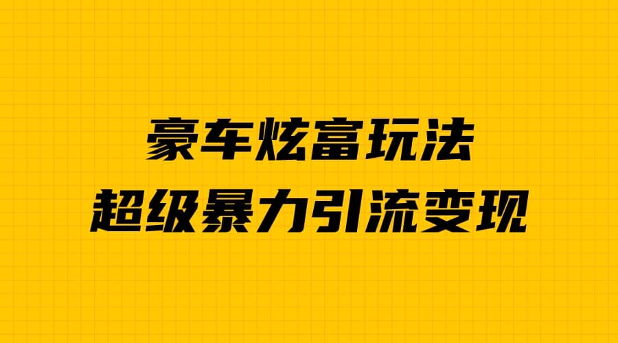 豪车炫富独家玩法，暴力引流多重变现，手把手教学-紫爵资源库