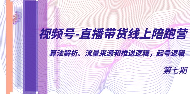 视频号-直播带货陪跑营：算法解析、流量来源和推送逻辑，起号逻辑-紫爵资源库