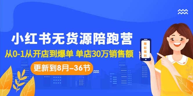 小红书无货源陪跑营：从0-1从开店到爆单 单店30万销售额-紫爵资源库