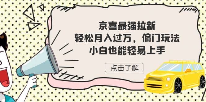 京喜最强拉新，轻松月入过万，偏门玩法，小白也能轻易上手-紫爵资源库