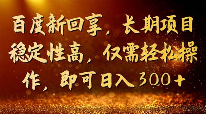 百度新回享，长期项目稳定性高，仅需轻松操作，即可日入300-紫爵资源库