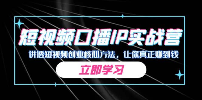 短视频口播IP实战营，讲透短视频创业核心方法，让你真正赚到钱-紫爵资源库