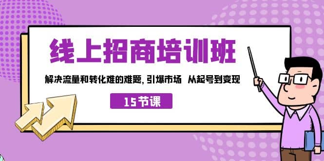 线上·招商培训班，解决流量和转化难的难题 引爆市场 从起号到变现-紫爵资源库