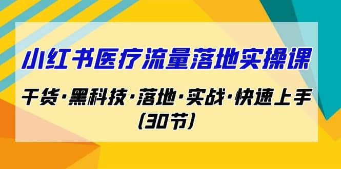 小红书·医疗流量落地实操课，干货·黑科技·落地·实战·快速上手-紫爵资源库