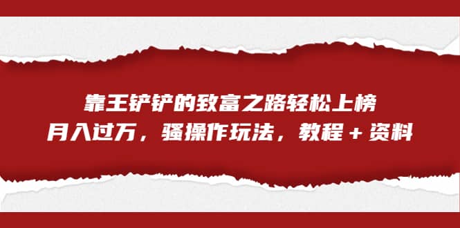 全网首发，靠王铲铲的致富之路轻松上榜，月入过万，骚操作玩法-紫爵资源库