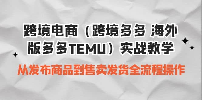 跨境电商（海外版多多）实操教学 从发布到售卖发货全流程-紫爵资源库