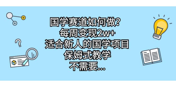 国学赛道如何做？每周变现2w ，适合新人的国学项目，保姆式教学-紫爵资源库