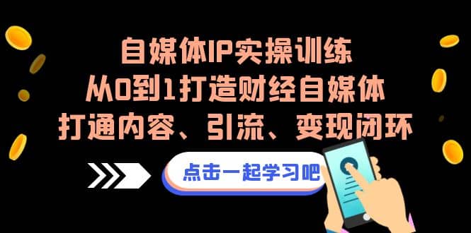 自媒体IP实操，从0到1打造财经自媒体，打通内容、引流、变现闭环-紫爵资源库