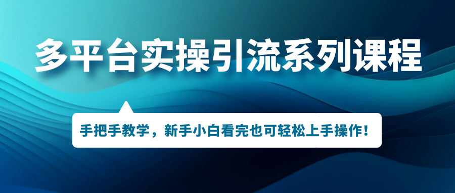 多平台实操引流课程，手把手教学，小白看完也可轻松上手引流操作-紫爵资源库