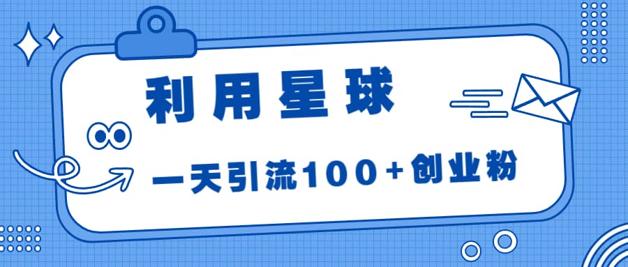 利用星球，一天引流100 创业粉-紫爵资源库