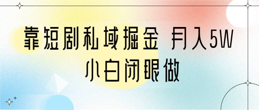 靠短剧私域掘金 月入5W 小白闭眼做（教程 2T资料）-紫爵资源库