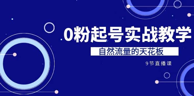 某收费培训7-8月课程：0粉起号实战教学，自然流量的天花板（9节）-紫爵资源库