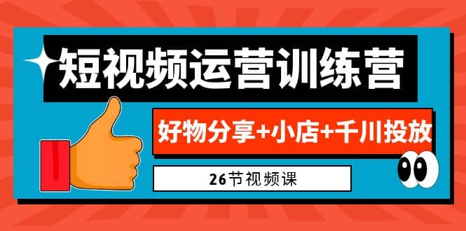 0基础短视频运营训练营：好物分享 小店 千川投放（26节视频课）-紫爵资源库