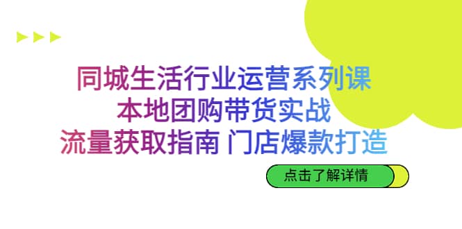 同城生活行业运营系列课：本地团购带货实战，流量获取指南-紫爵资源库