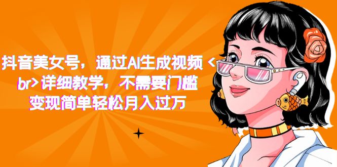 抖音美女号，通过AI生成视频，详细教学，不需要门槛，变现简单-紫爵资源库