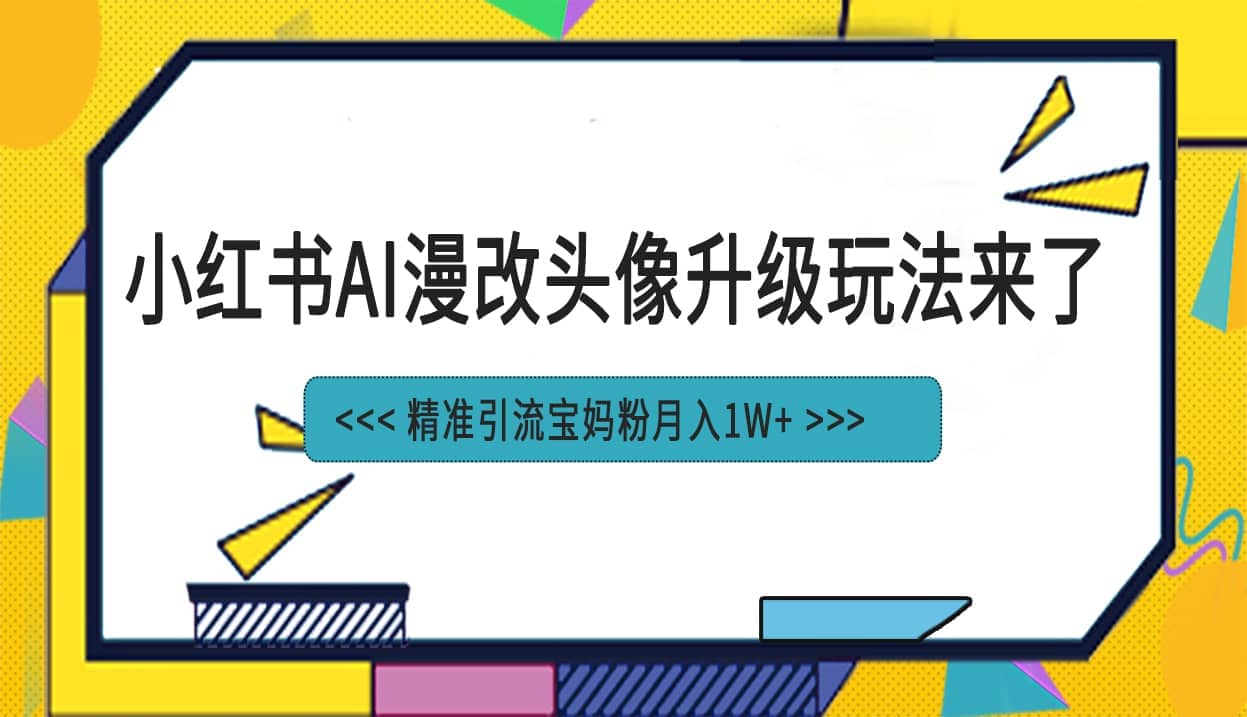 小红书最新AI漫改头像项目，精准引流宝妈粉，月入1w-紫爵资源库