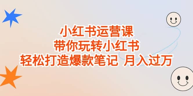 小红书运营课，带你玩转小红书，轻松打造爆款笔记 月入过万-紫爵资源库