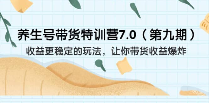 养生号带货特训营7.0  收益更稳定的玩法 让你带货收益爆炸-紫爵资源库