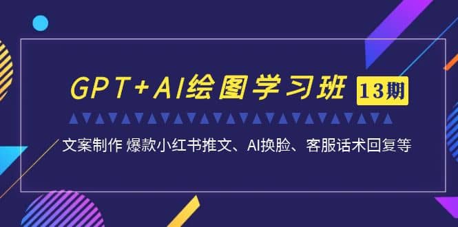 GPT AI绘图学习班  文案制作 爆款小红书推文、AI换脸、客服话术-紫爵资源库