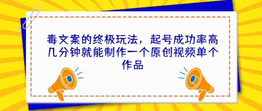 毒文案的终极玩法，起号成功率高几分钟就能制作一个原创视频-紫爵资源库