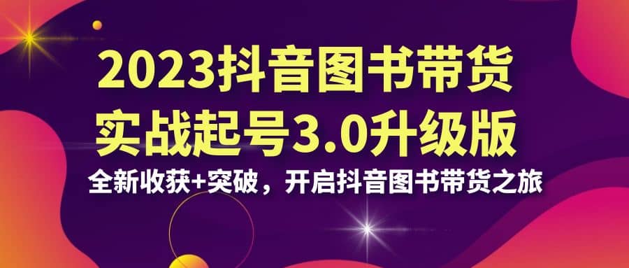 图书带货实战起号3.0升级版：全新收获 突破，开启抖音图书带货-紫爵资源库