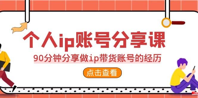 2023个人ip账号分享课，90分钟分享做ip带货账号的经历-紫爵资源库