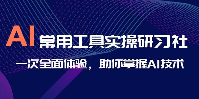 AI-常用工具实操研习社，一次全面体验，助你掌握AI技术-紫爵资源库