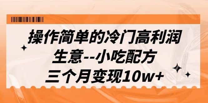 操作简单的冷门高利润生意–小吃配方，（教程 配方资料）-紫爵资源库