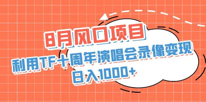 8月风口项目，利用TF十周年演唱会录像变现 ，简单无脑操作-紫爵资源库