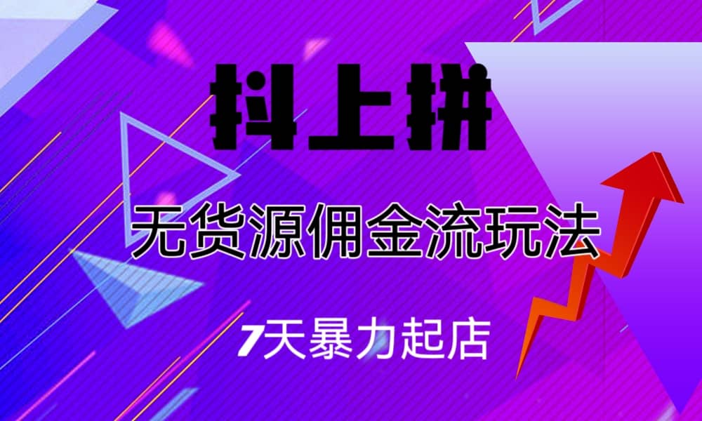 抖上拼无货源佣金流玩法，7天暴力起店，月入过万-紫爵资源库