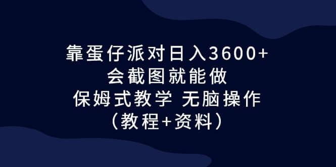 靠蛋仔派对日入三千 ，会截图就能做，保姆式教学 （教程 资料）-紫爵资源库