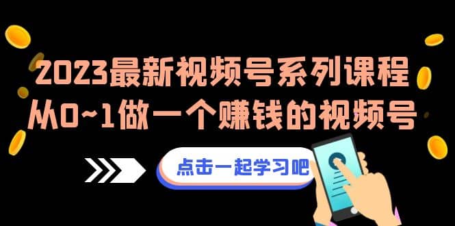 2023最新视频号系列课程，从0~1做一个赚钱的视频号（8节视频课）-紫爵资源库