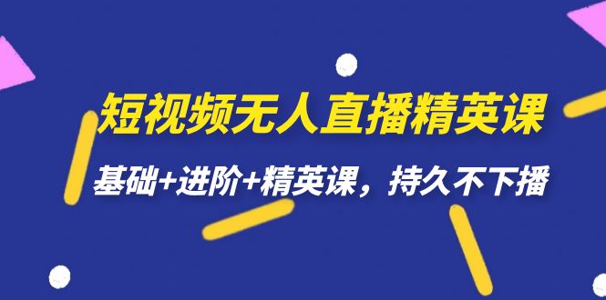 短视频无人直播-精英课，基础 进阶 精英课，持久不下播-紫爵资源库