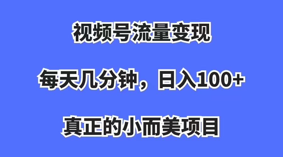 视频号流量变现，每天几分钟，收入100 ，真正的小而美项目-紫爵资源库