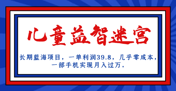 长期蓝海项目 儿童益智迷宫 一单利润39.8 零成本实现月入过万-紫爵资源库