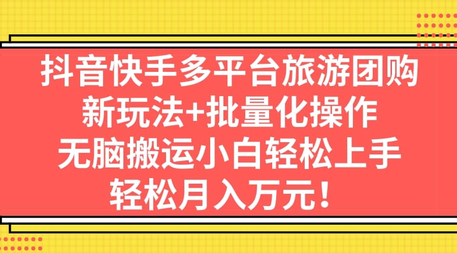 抖音快手多平台旅游团购，新玩法 批量化操作-紫爵资源库