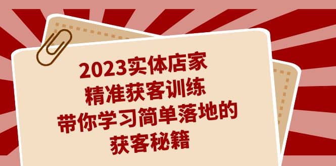 实体店家精准获客训练，带你学习简单落地的获客秘籍-紫爵资源库