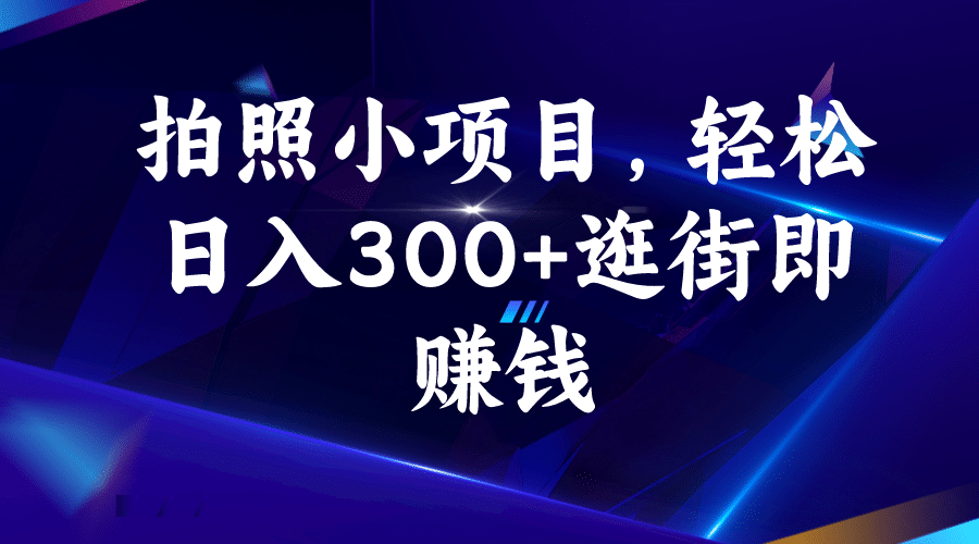 拍照小项目，轻松日入300 逛街即赚钱-紫爵资源库