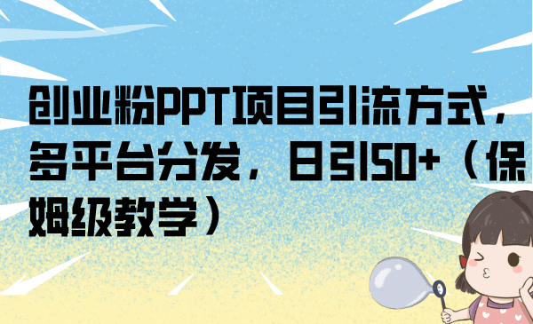 创业粉PPT项目引流方式，多平台分发，日引50 （保姆级教学）-紫爵资源库