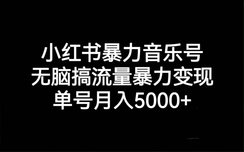 小红书暴力音乐号，无脑搞流量暴力变现，单号月入5000-紫爵资源库