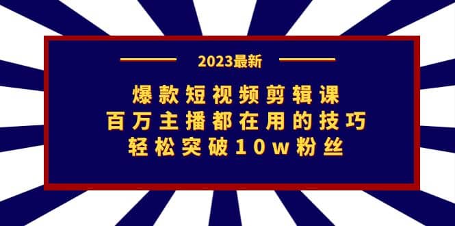 爆款短视频剪辑课：百万主播都在用的技巧，轻松突破10w粉丝-紫爵资源库