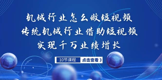 机械行业怎么做短视频，传统机械行业借助短视频实现千万业绩增长-紫爵资源库