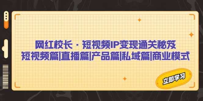 短视频IP变现通关秘笈：短视频篇 直播篇 产品篇 私域篇 商业模式-紫爵资源库