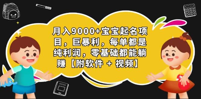 宝宝起名项目，巨暴利 每单都是纯利润，0基础躺赚【附软件 视频】-紫爵资源库